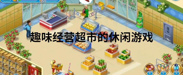 趣味经营超市的休闲游戏